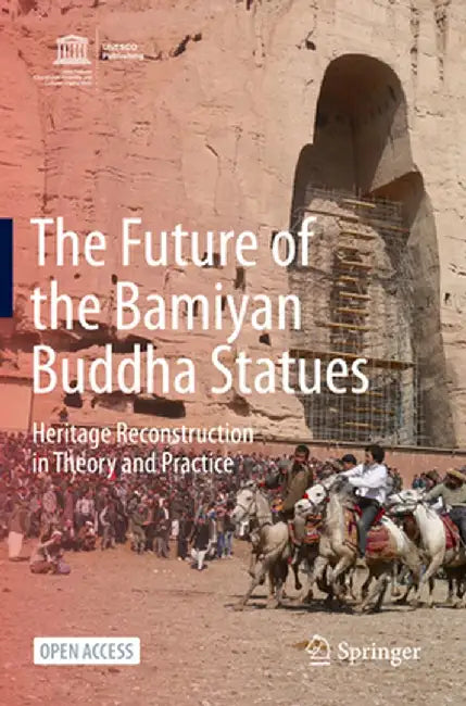 The Future of the Bamiyan Buddha Statues: Heritage Reconstruction in Theory and Practice by Masanori Nagaoka