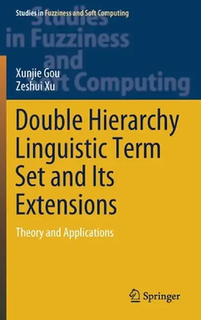 Double Hierarchy Linguistic Term Set and Its Extensions: Theory and Applications by Xunjie Gou
