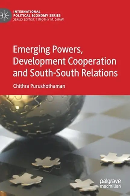 Emerging Powers, Development Cooperation and South-South Relations by Chithra Purushothaman