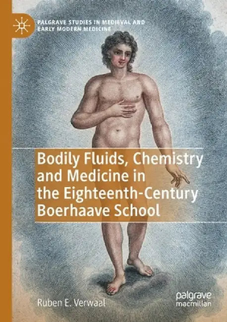 Bodily Fluids, Chemistry and Medicine in the Eighteenth-Century Boerhaave School by Ruben E. Verwaal