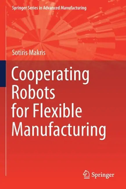 Cooperating Robots for Flexible Manufacturing by Sotiris Makris