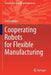 Cooperating Robots for Flexible Manufacturing by Sotiris Makris