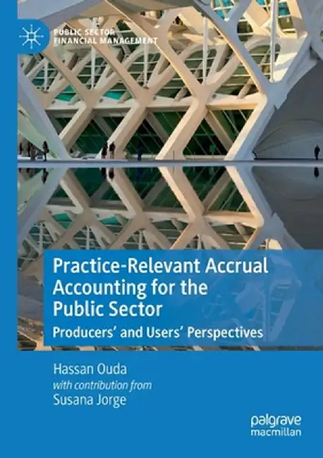 Practice-Relevant Accrual Accounting for the Public Sector: Producers' and Users' Perspectives by Hassan Ouda