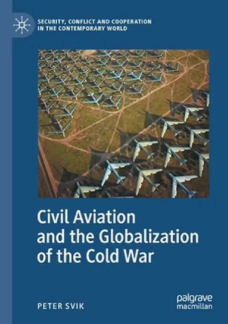 Civil Aviation and the Globalization of the Cold War by Peter Svik