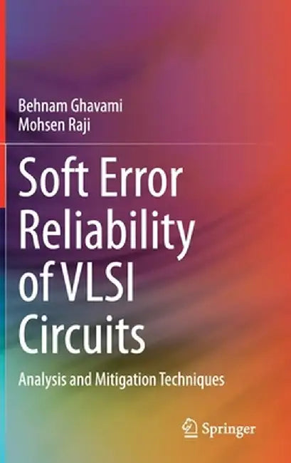 Soft Error Reliability of VLSI Circuits: Analysis and Mitigation Techniques by Behnam Ghavami