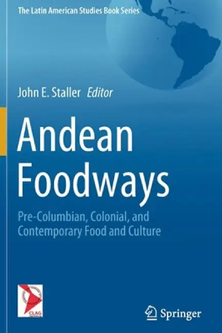 Andean Foodways: Pre-Columbian, Colonial, and Contemporary Food and Culture by John E. Staller
