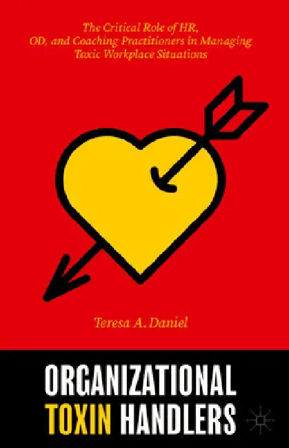 Organizational Toxin Handlers: The Critical Role of Hr, Od, and Coaching Practitioners in Managing Toxic Workplace Situations by Teresa Daniel