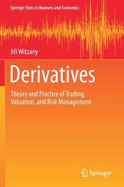 Derivatives: Theory and Practice of Trading, Valuation, and Risk Management by Jirí Witzany