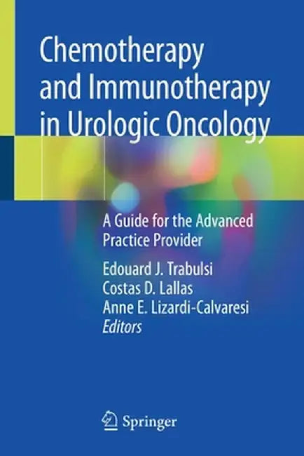 Chemotherapy and Immunotherapy in Urologic Oncology: A Guide for the Advanced Practice Provider by Edouard J. Trabulsi