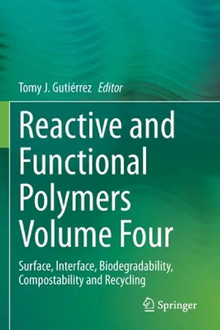Reactive and Functional Polymers Volume Four: Surface, Interface, Biodegradability, Compostability and Recycling by Tomy J. Gutiérrez