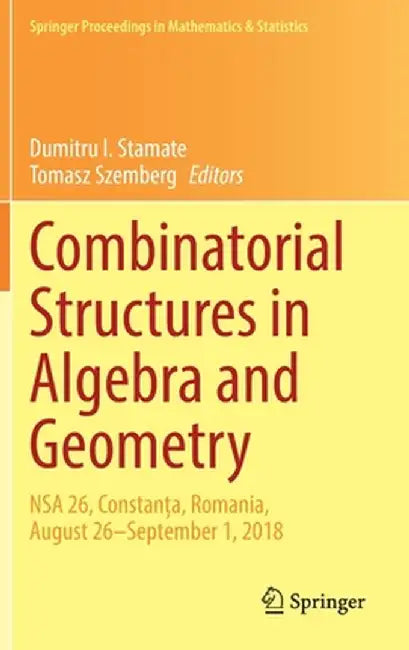Combinatorial Structures in Algebra and Geometry: Nsa 26, Constanța, Romania, August 26-September 1, 2018 by Dumitru I. Stamate