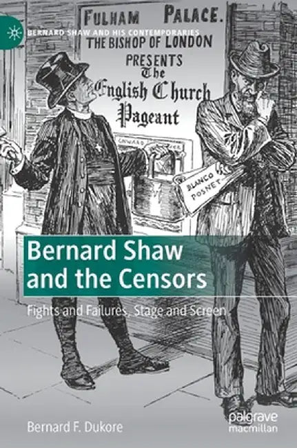 Bernard Shaw and the Censors: Fights and Failures, Stage and Screen by Bernard F. Dukore