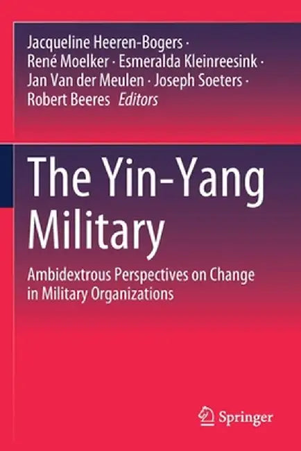 The Yin-Yang Military: Ambidextrous Perspectives on Change in Military Organizations by Jacqueline Heeren-Bogers