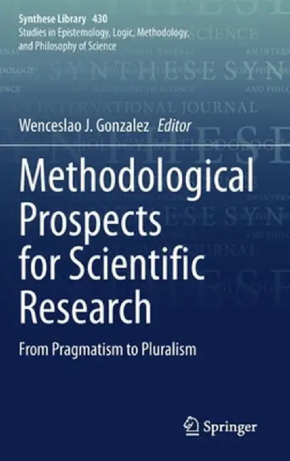 Methodological Prospects for Scientific Research: From Pragmatism to Pluralism by Wenceslao J. Gonzalez