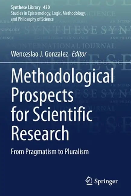 Methodological Prospects for Scientific Research: From Pragmatism to Pluralism by Wenceslao J. Gonzalez