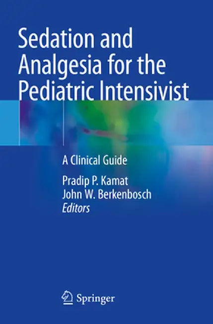 Sedation and Analgesia for the Pediatric Intensivist: A Clinical Guide by Pradip P. Kamat
