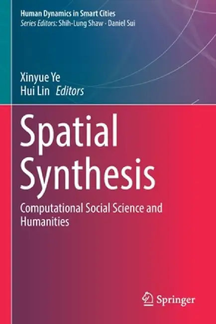 Spatial Synthesis: Computational Social Science and Humanities by Xinyue Ye