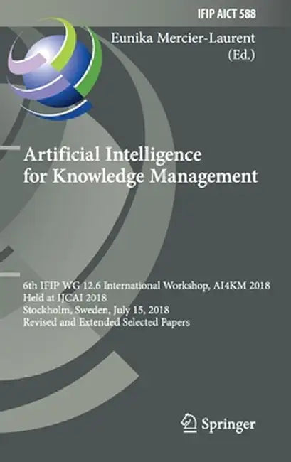 Artificial Intelligence for Knowledge Management: 6th Ifip Wg 12.6 International Workshop, Ai4km 2018, Held at Ijcai 2018, Stockholm, Sweden, July 15, by Eunika Mercier-Laurent
