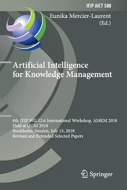 Artificial Intelligence for Knowledge Management: 6th Ifip Wg 12.6 International Workshop, Ai4km 2018, Held at Ijcai 2018, Stockholm, Sweden, July 15, by Eunika Mercier-Laurent