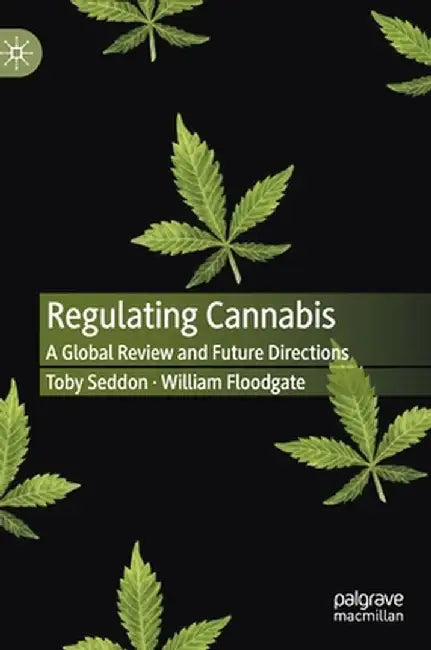 Regulating Cannabis: A Global Review and Future Directions by Toby Seddon