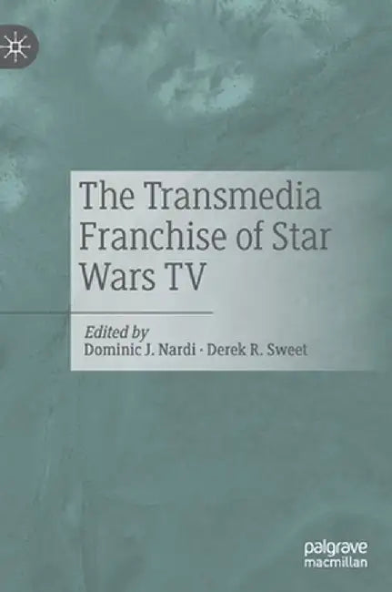 The Transmedia Franchise of Star Wars TV by Dominic J. Nardi
