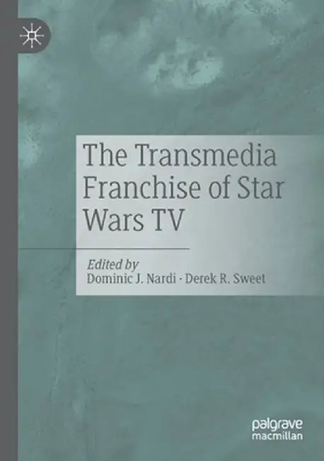 The Transmedia Franchise of Star Wars TV by Dominic J. Nardi