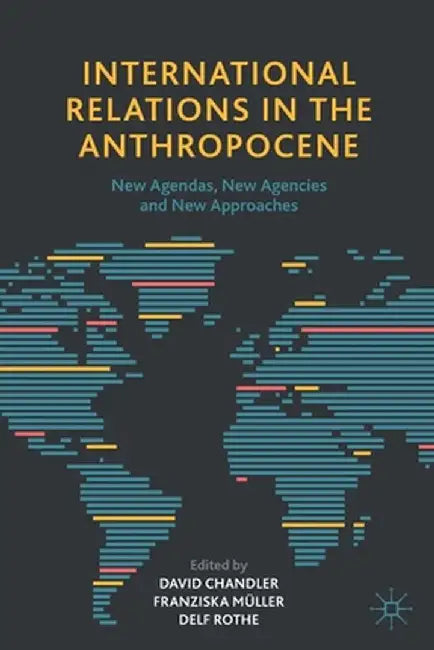 International Relations in the Anthropocene: New Agendas, New Agencies and New Approaches by David Chandler
