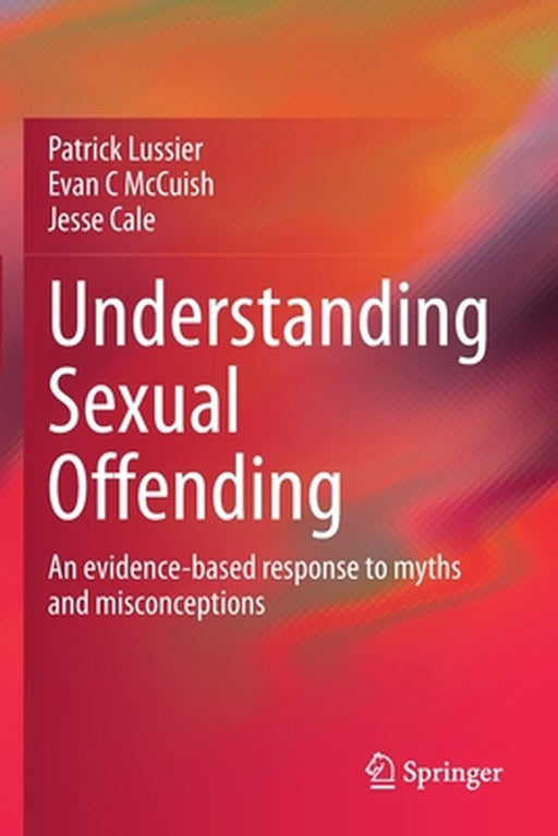 Understanding Sexual Offending: An evidence-based response to myths and misconceptions by Lussier
