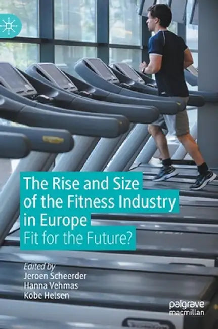 The Rise and Size of the Fitness Industry in Europe: Fit for the Future? by Jeroen Scheerder
