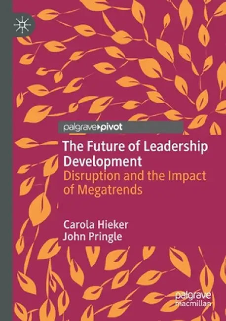 The Future of Leadership Development: Disruption and the Impact of Megatrends by Carola Hieker