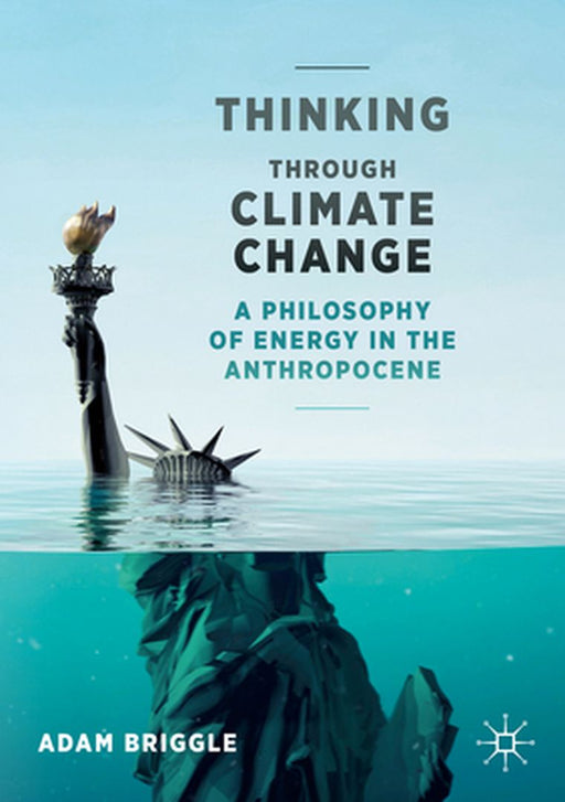 Thinking Through Climate Change: A Philosophy of Energy in the Anthropocene by Adam Briggle