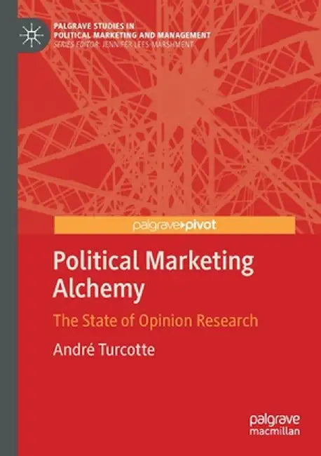 Political Marketing Alchemy: The State of Opinion Research by André Turcotte