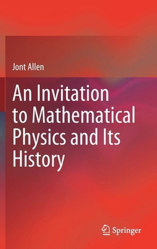 An Invitation to Mathematical Physics and Its History by Allen, Jont