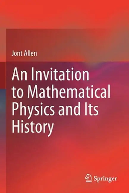 An Invitation to Mathematical Physics and Its History by Jont Allen