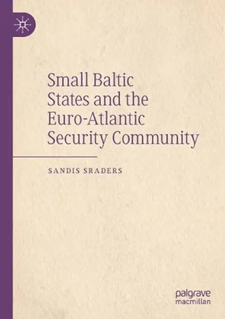 Small Baltic States and the Euro-Atlantic Security Community by Sandis Sraders