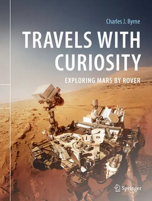 Travels with Curiosity: Exploring Mars by Rover by Charles J. Byrne