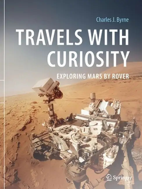 Travels with Curiosity: Exploring Mars by Rover by Charles J. Byrne