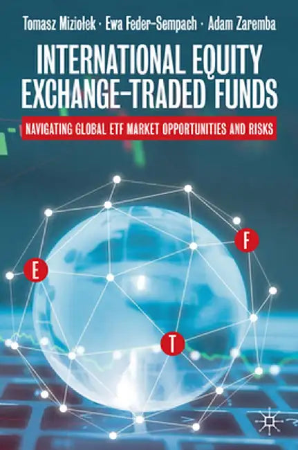 International Equity Exchange-Traded Funds: Navigating Global Etf Market Opportunities and Risks by Tomasz Miziolek