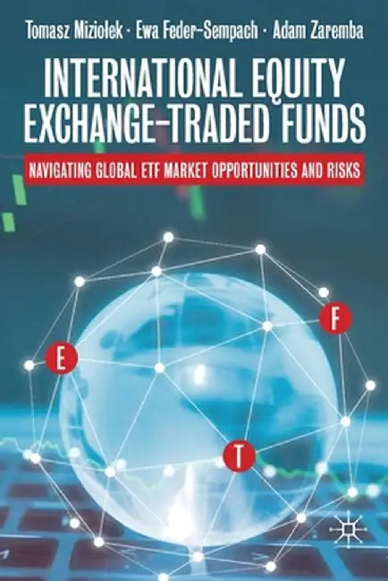 International Equity Exchange-Traded Funds: Navigating Global Etf Market Opportunities and Risks by Tomasz Miziolek