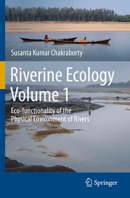 Riverine Ecology Volume 1: Eco-Functionality of the Physical Environment of Rivers by Susanta Kumar Chakraborty