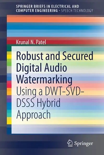 Robust and Secured Digital Audio Watermarking: Using a Dwt-Svd-Dsss Hybrid Approach by Krunal N. Patel