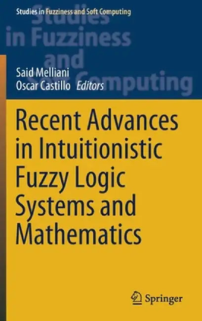 Recent Advances in Intuitionistic Fuzzy Logic Systems and Mathematics by Said Melliani