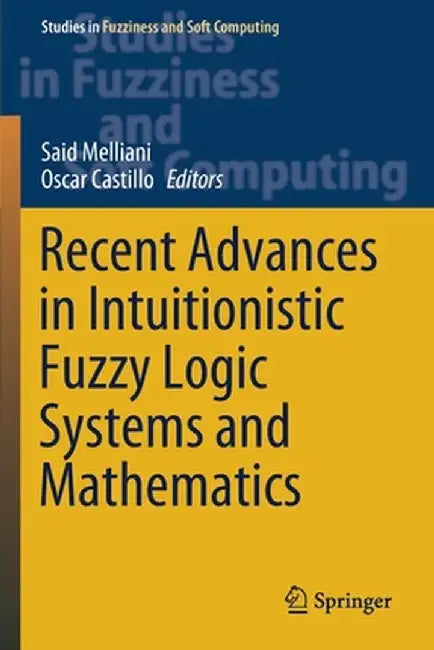 Recent Advances in Intuitionistic Fuzzy Logic Systems and Mathematics by Said Melliani