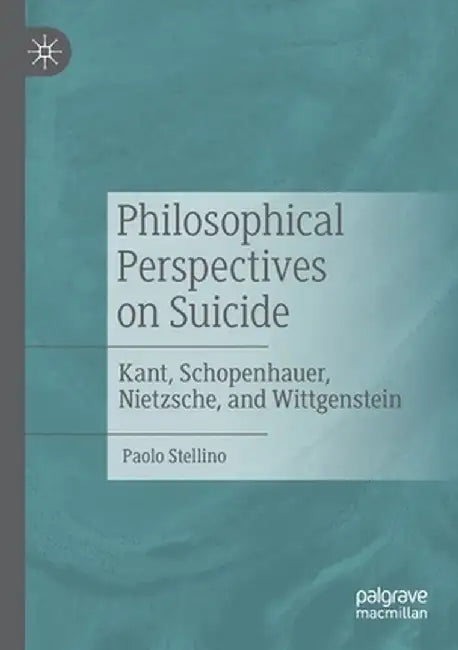 Philosophical Perspectives on Suicide: Kant, Schopenhauer, Nietzsche, and Wittgenstein by Paolo Stellino