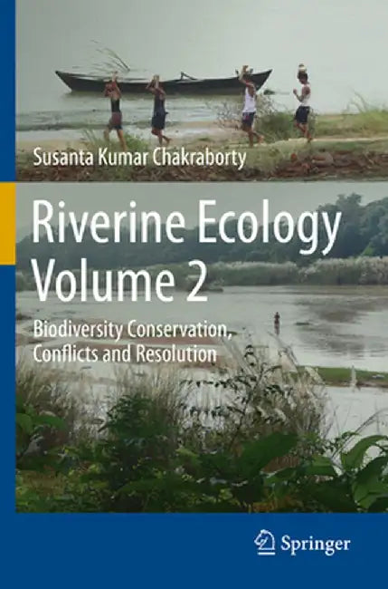Riverine Ecology Volume 2: Biodiversity Conservation, Conflicts and Resolution by Susanta Kumar Chakraborty