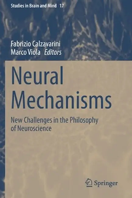 Neural Mechanisms: New Challenges in the Philosophy of Neuroscience by Fabrizio Calzavarini