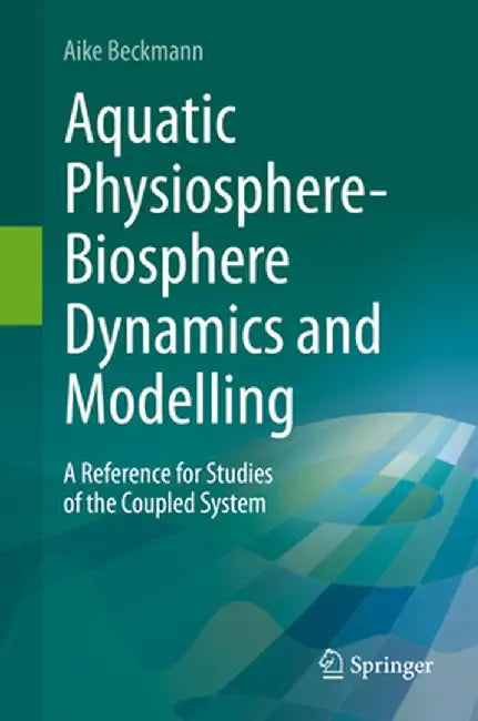 Aquatic Physiosphere-Biosphere Dynamics and Modelling: A Reference for Studies of the Coupled System by Aike Beckmann