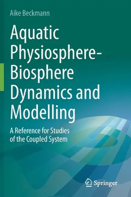 Aquatic Physiosphere-Biosphere Dynamics and Modelling: A Reference for Studies of the Coupled System by Aike Beckmann
