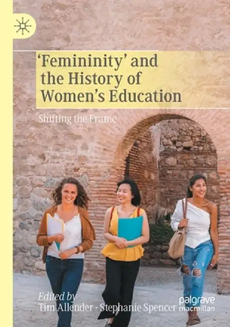 'Femininity' and the History of Women's Education: Shifting the Frame by Tim Allender