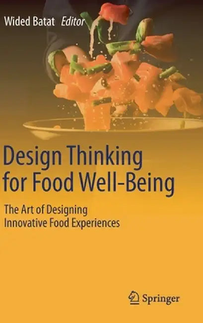 Design Thinking for Food Well-Being: The Art of Designing Innovative Food Experiences by Wided Batat